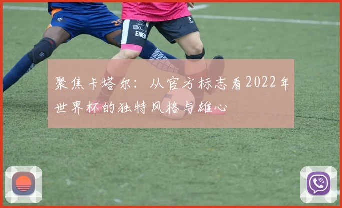 聚焦卡塔尔：从官方标志看2022年世界杯的独特风格与雄心