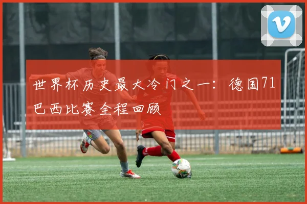 世界杯历史最大冷门之一：德国71巴西比赛全程回顾