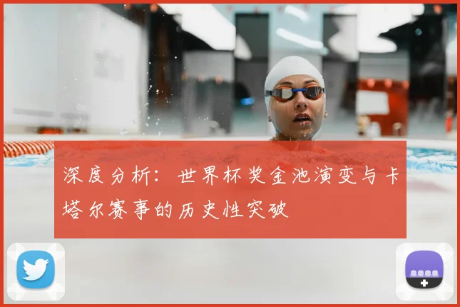深度分析：世界杯奖金池演变与卡塔尔赛事的历史性突破