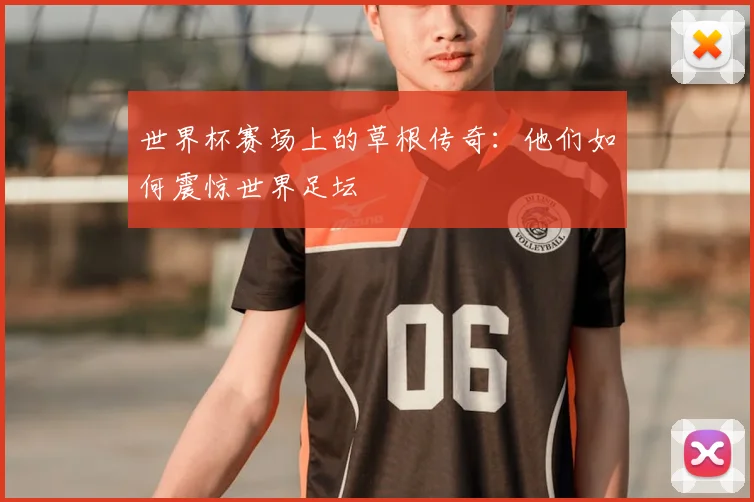 世界杯赛场上的草根传奇:他们如何震惊世界足坛
