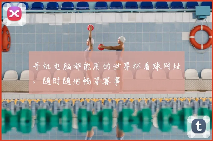 手机电脑都能用的世界杯看球网址,随时随地畅享赛事