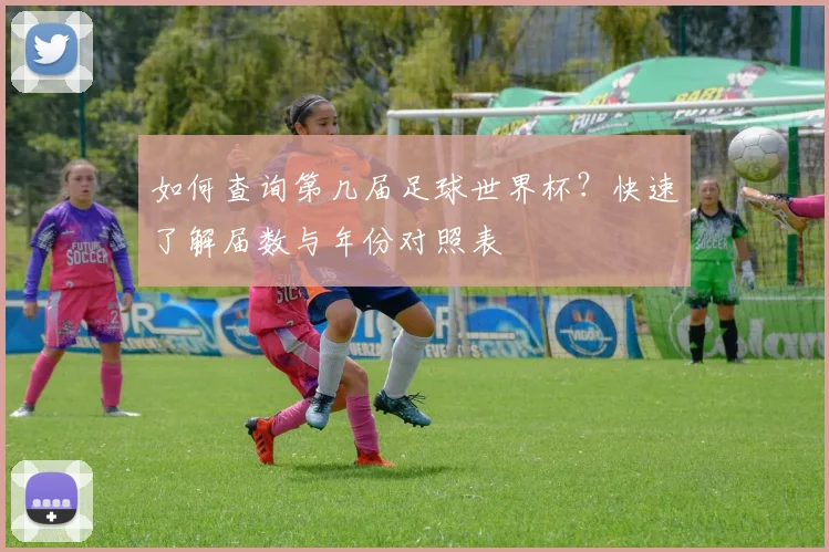 如何查询第几届足球世界杯？快速了解届数与年份对照表