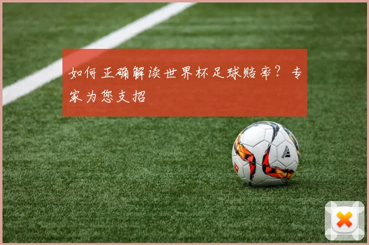 如何正确解读世界杯足球赔率？专家为您支招