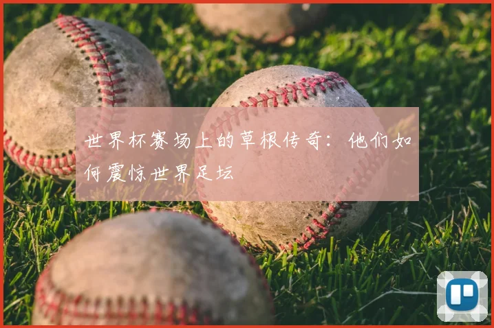 世界杯赛场上的草根传奇:他们如何震惊世界足坛